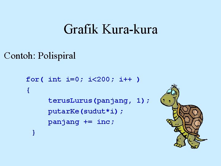 Grafik Kura-kura Contoh: Polispiral for( int i=0; i<200; i++ ) { terus. Lurus(panjang, 1);