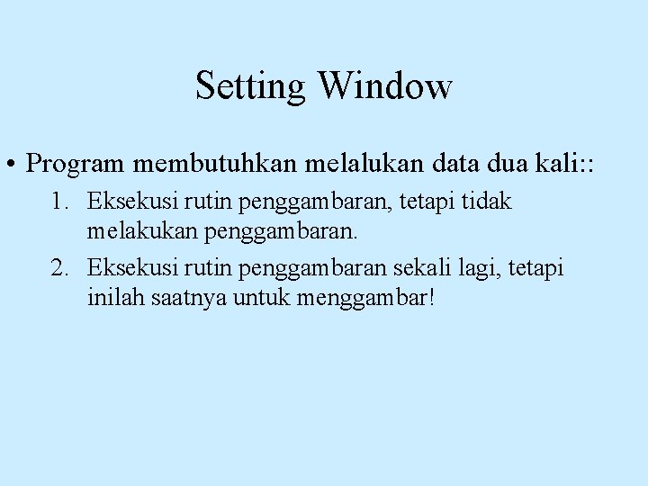 Setting Window • Program membutuhkan melalukan data dua kali: : 1. Eksekusi rutin penggambaran,