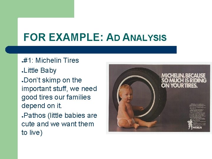 FOR EXAMPLE: AD ANALYSIS #1: Michelin Tires ●Little Baby ●Don’t skimp on the important