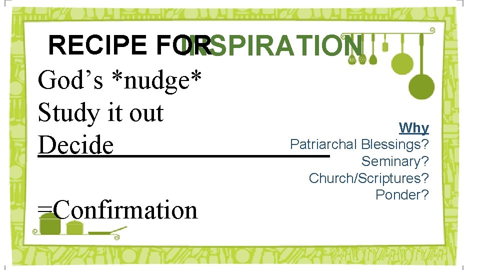 RECIPE FOR INSPIRATION God’s *nudge* Study it out Why Patriarchal Blessings? Decide Seminary? Church/Scriptures?