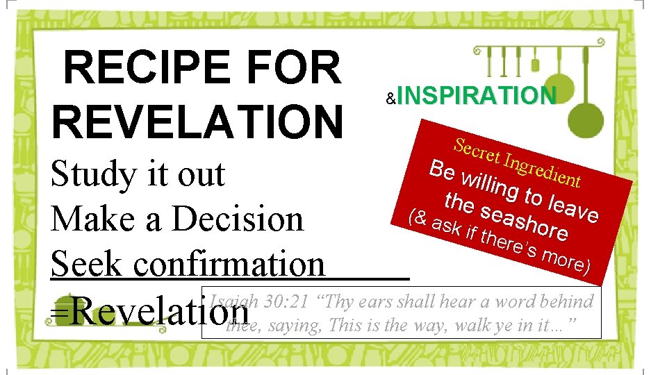 RECIPE FOR REVELATION &INSPIRATION Study it out Make a Decision Seek confirmation . Secr