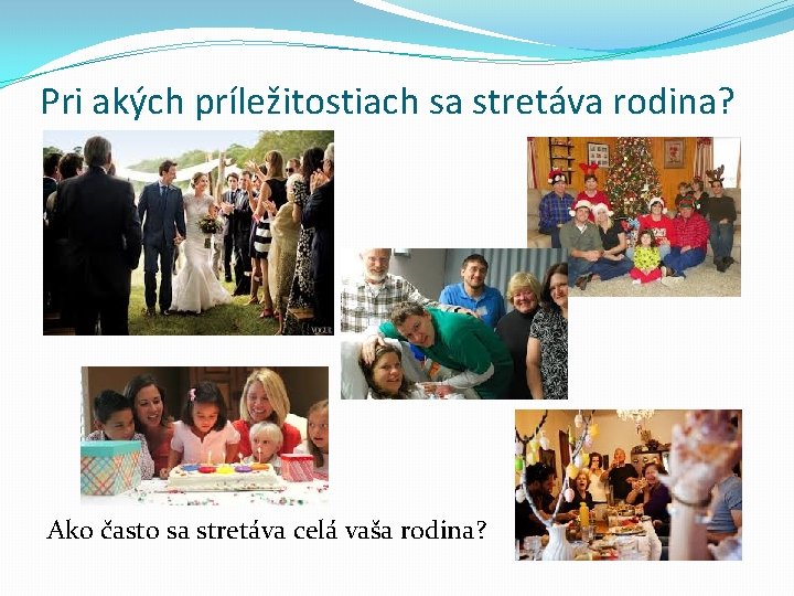 Pri akých príležitostiach sa stretáva rodina? Ako často sa stretáva celá vaša rodina? 