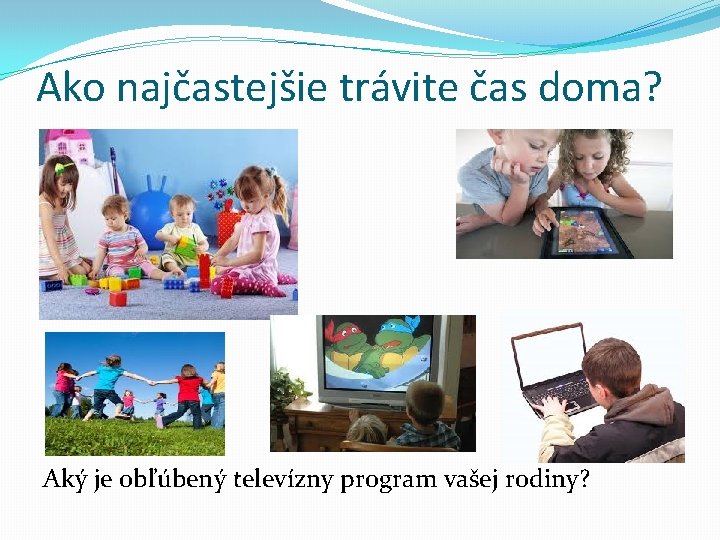 Ako najčastejšie trávite čas doma? Aký je obľúbený televízny program vašej rodiny? 