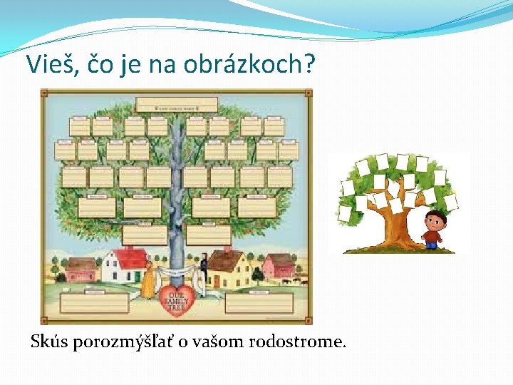 Vieš, čo je na obrázkoch? Skús porozmýšľať o vašom rodostrome. 