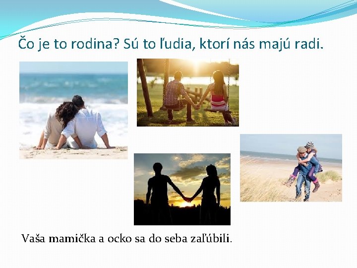 Čo je to rodina? Sú to ľudia, ktorí nás majú radi. Vaša mamička a