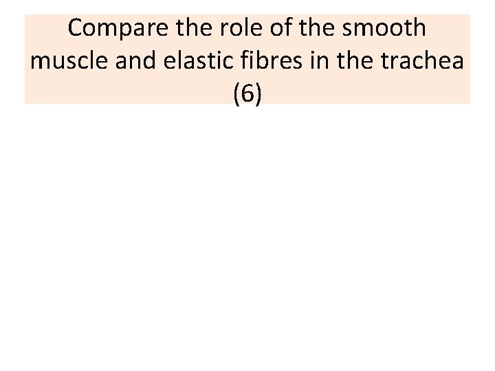 Compare the role of the smooth muscle and elastic fibres in the trachea (6)