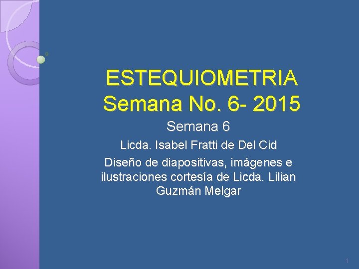 ESTEQUIOMETRIA Semana No. 6 - 2015 Semana 6 Licda. Isabel Fratti de Del Cid