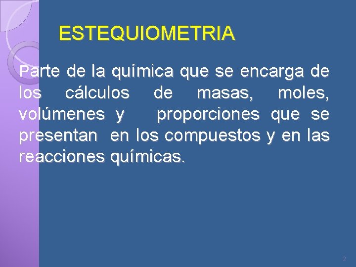 ESTEQUIOMETRIA Parte de la química que se encarga de los cálculos de masas, moles,