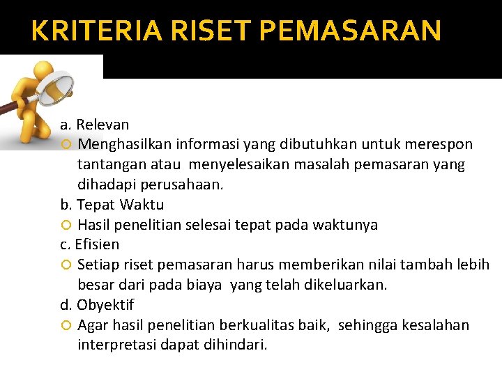 KRITERIA RISET PEMASARAN a. Relevan Menghasilkan informasi yang dibutuhkan untuk merespon tantangan atau menyelesaikan