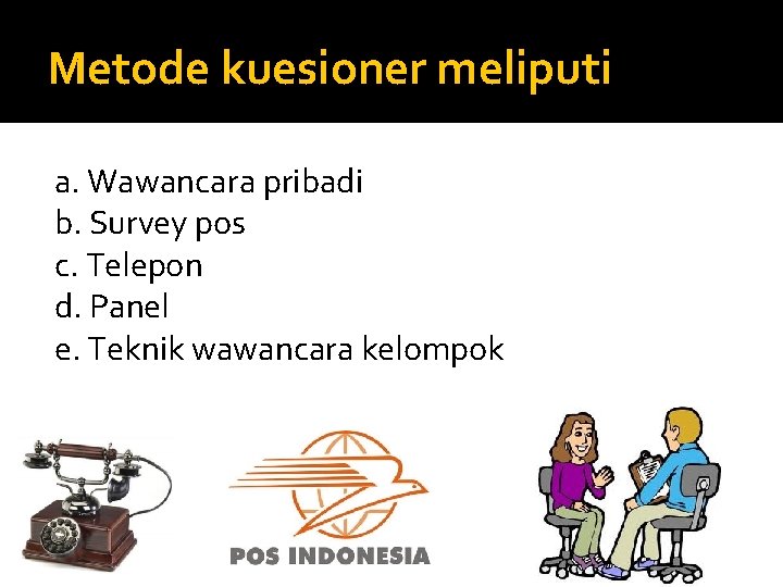 Metode kuesioner meliputi a. Wawancara pribadi b. Survey pos c. Telepon d. Panel e.