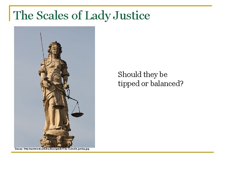 The Scales of Lady Justice Should they be tipped or balanced? Source: http: //commons.