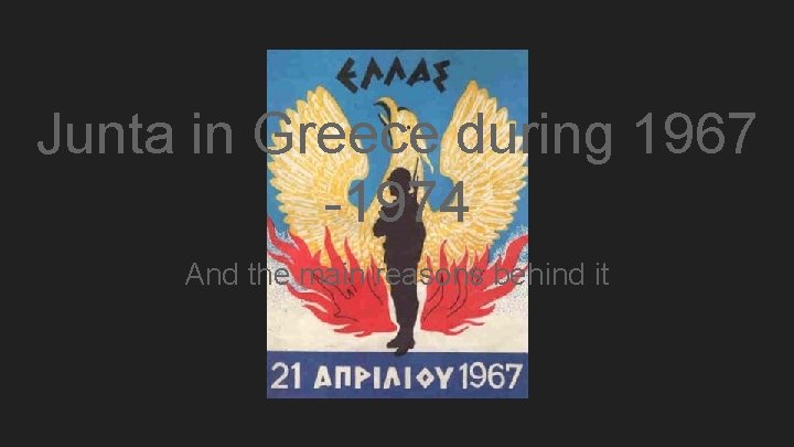 Junta in Greece during 1967 -1974 And the main reasons behind it Junta in Greece during 1967 -1974 And the main reasons behind it