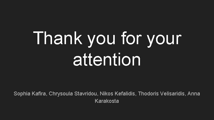Thank you for your attention Sophia Kafira, Chrysoula Stavridou, Nikos Kefalidis, Thodoris Velisaridis, Anna Thank you for your attention Sophia Kafira, Chrysoula Stavridou, Nikos Kefalidis, Thodoris Velisaridis, Anna