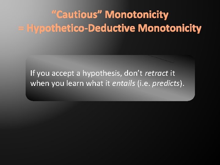 “Cautious” Monotonicity = Hypothetico-Deductive Monotonicity If you accept a hypothesis, don’t retract it when