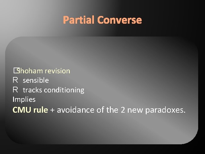Partial Converse �Shoham revision R sensible R tracks conditioning Implies CMU rule + avoidance