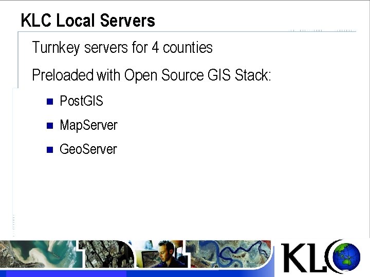 KLC Local Servers Turnkey servers for 4 counties Preloaded with Open Source GIS Stack: