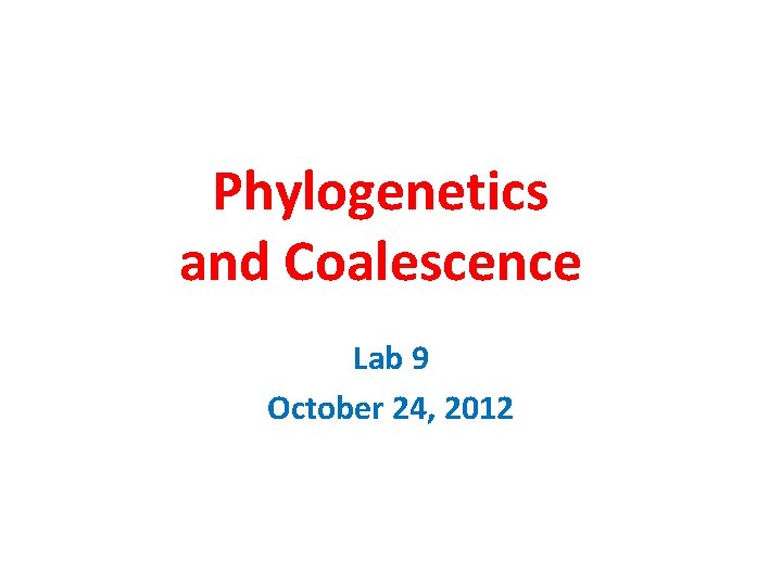 Phylogenetics and Coalescence Lab 9 October 24, 2012 