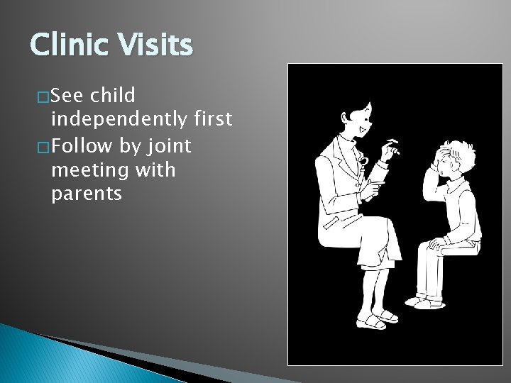 Clinic Visits � See child independently first � Follow by joint meeting with parents