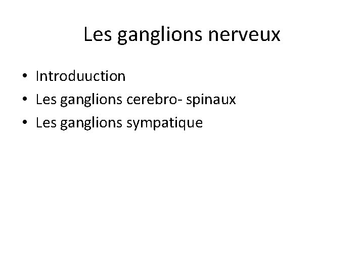 Les ganglions nerveux • Introduuction • Les ganglions cerebro- spinaux • Les ganglions sympatique