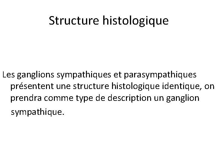 Structure histologique Les ganglions sympathiques et parasympathiques présentent une structure histologique identique, on prendra