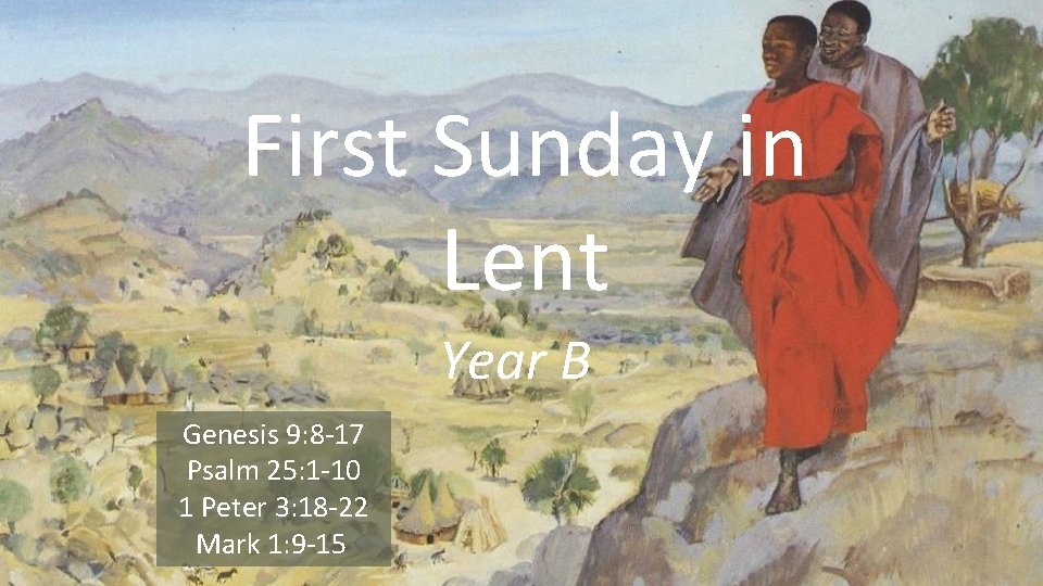First Sunday in Lent Year B Genesis 9: 8 -17 Psalm 25: 1 -10