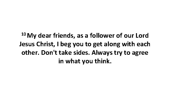 10 My dear friends, as a follower of our Lord Jesus Christ, I beg