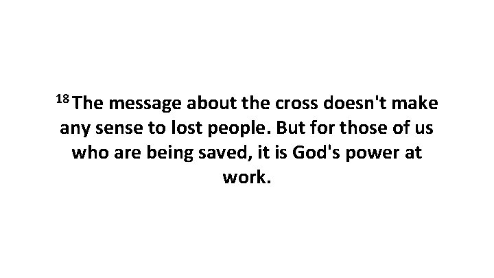 18 The message about the cross doesn't make any sense to lost people. But 18 The message about the cross doesn't make any sense to lost people. But