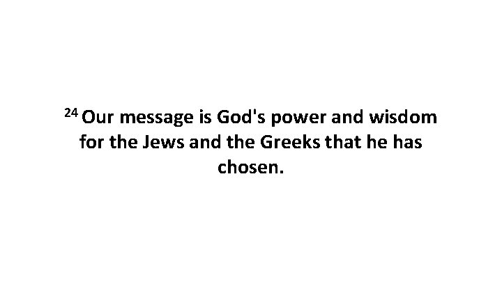 24 Our message is God's power and wisdom for the Jews and the Greeks 24 Our message is God's power and wisdom for the Jews and the Greeks