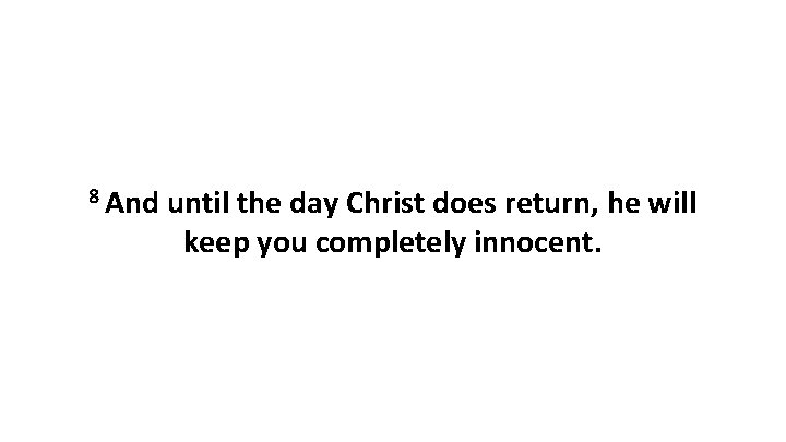 8 And until the day Christ does return, he will keep you completely innocent. 8 And until the day Christ does return, he will keep you completely innocent.