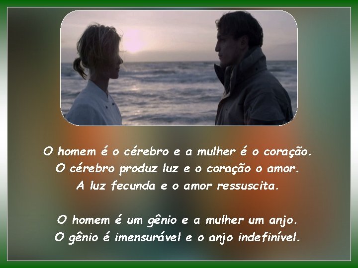 O homem é o cérebro e a mulher é o coração. O cérebro produz