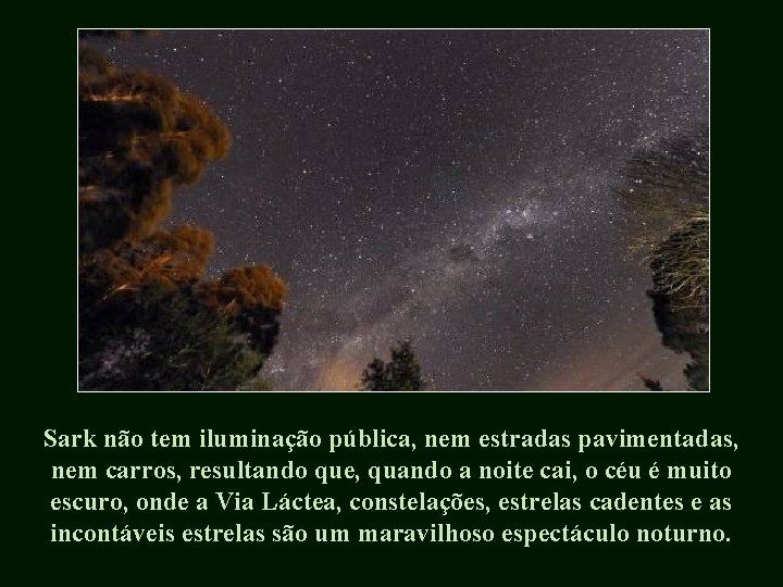 Sark não tem iluminação pública, nem estradas pavimentadas, nem carros, resultando que, quando a