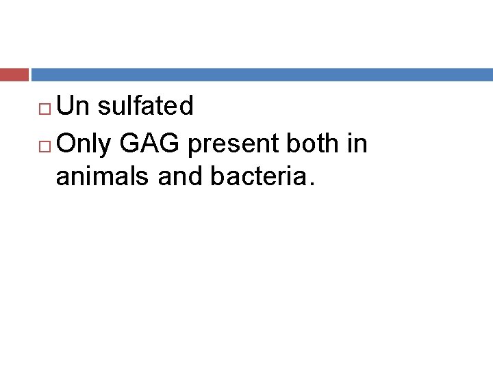 Un sulfated Only GAG present both in animals and bacteria. 
