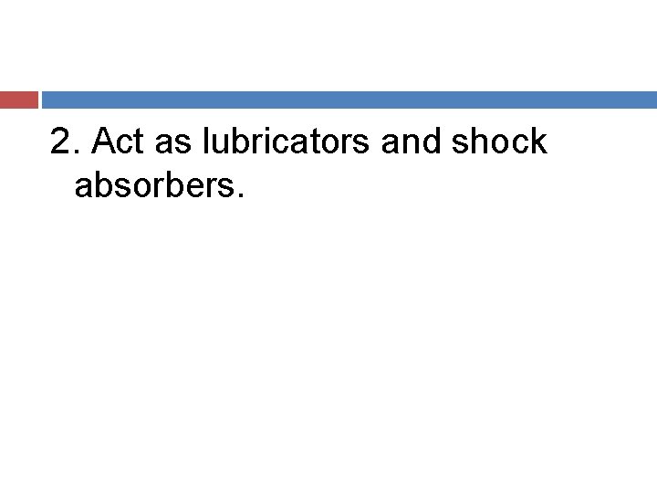 2. Act as lubricators and shock absorbers. 