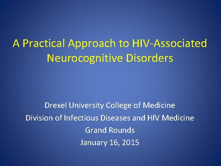 A Practical Approach to HIV‐Associated Neurocognitive Disorders Drexel University College of Medicine Division of
