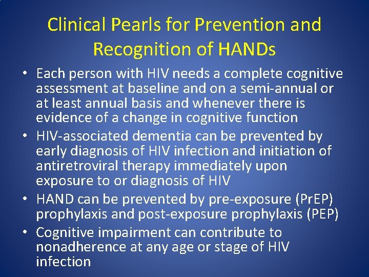 Clinical Pearls for Prevention and Recognition of HANDs • Each person with HIV needs
