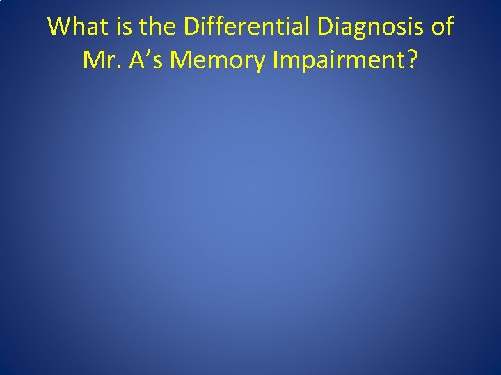 What is the Differential Diagnosis of Mr. A’s Memory Impairment? 