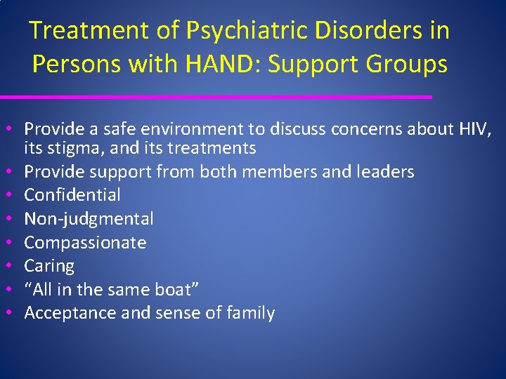 Treatment of Psychiatric Disorders in Persons with HAND: Support Groups • Provide a safe