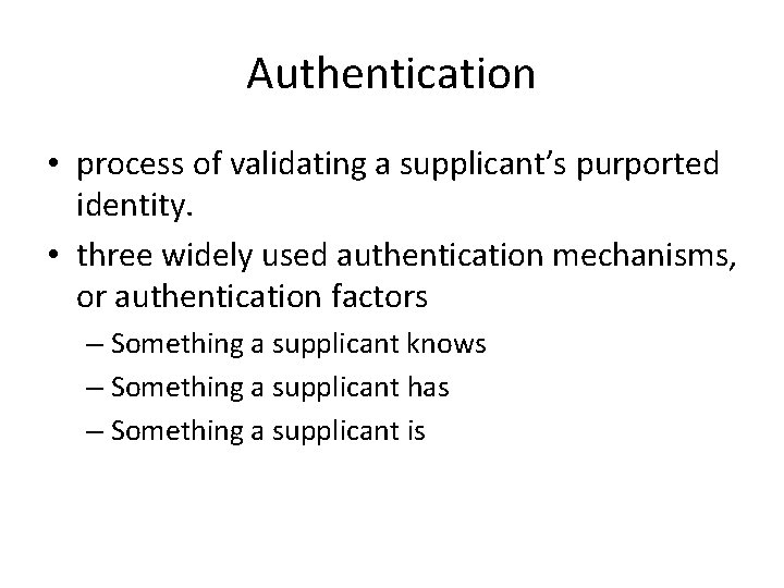 Authentication • process of validating a supplicant’s purported identity. • three widely used authentication