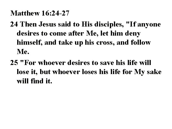 Matthew 16: 24 -27 24 Then Jesus said to His disciples, "If anyone desires