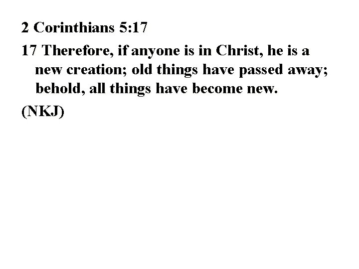 2 Corinthians 5: 17 17 Therefore, if anyone is in Christ, he is a