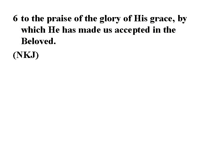 6 to the praise of the glory of His grace, by which He has