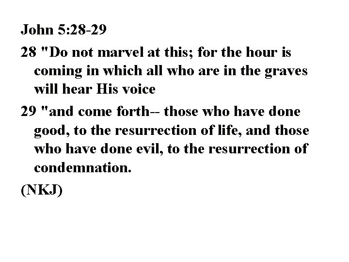 John 5: 28 -29 28 "Do not marvel at this; for the hour is