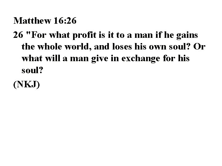 Matthew 16: 26 26 "For what profit is it to a man if he