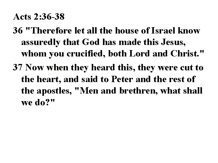 Acts 2: 36 -38 36 "Therefore let all the house of Israel know assuredly