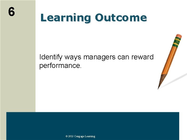 6 Learning Outcome Identify ways managers can reward performance. © 2013 Cengage Learning 