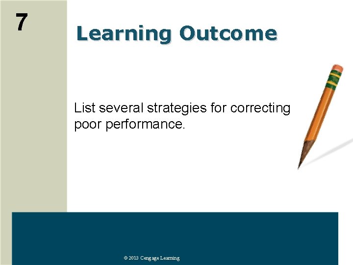 7 Learning Outcome List several strategies for correcting poor performance. © 2013 Cengage Learning