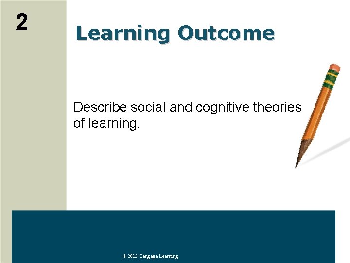 2 Learning Outcome Describe social and cognitive theories of learning. © 2013 Cengage Learning