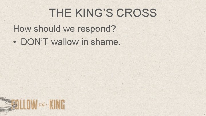 THE KING’S CROSS How should we respond? • DON’T wallow in shame. 