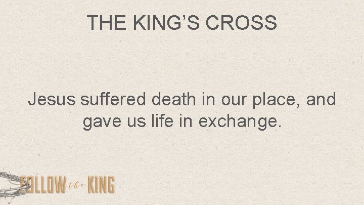 THE KING’S CROSS Jesus suffered death in our place, and gave us life in