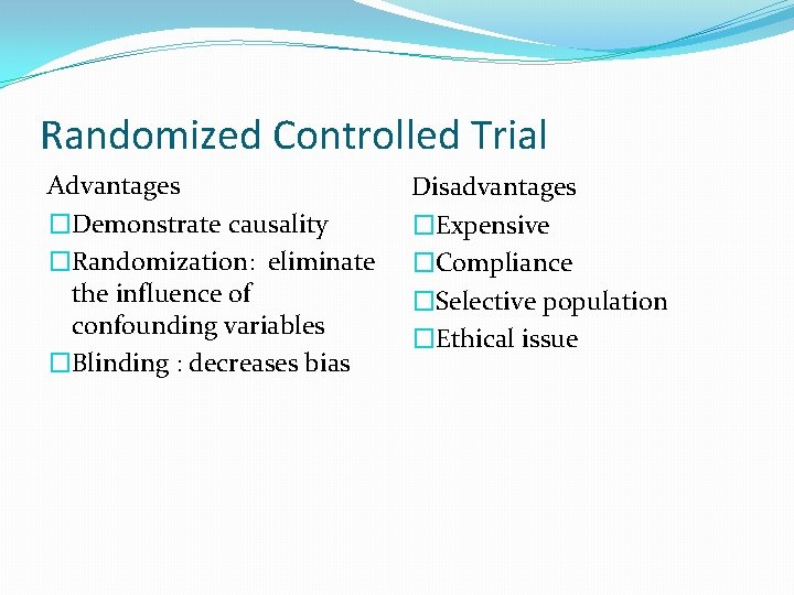Randomized Controlled Trial Advantages �Demonstrate causality �Randomization: eliminate the influence of confounding variables �Blinding